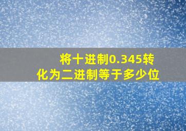 将十进制0.345转化为二进制等于多少位