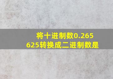 将十进制数0.265625转换成二进制数是