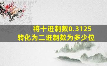 将十进制数0.3125转化为二进制数为多少位