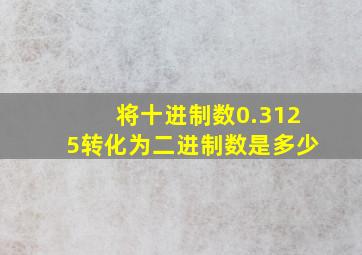 将十进制数0.3125转化为二进制数是多少