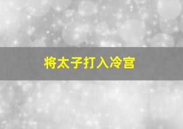 将太子打入冷宫