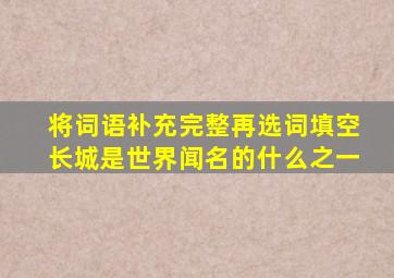 将词语补充完整再选词填空长城是世界闻名的什么之一