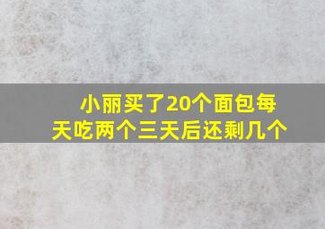 小丽买了20个面包每天吃两个三天后还剩几个