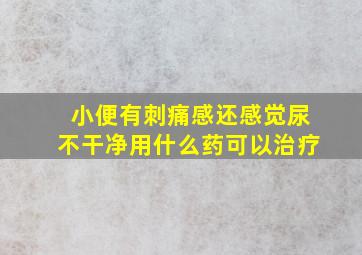 小便有刺痛感还感觉尿不干净用什么药可以治疗