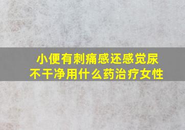 小便有刺痛感还感觉尿不干净用什么药治疗女性