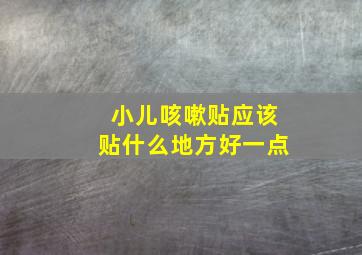 小儿咳嗽贴应该贴什么地方好一点