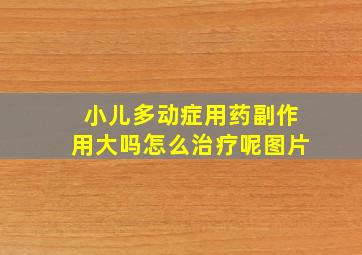 小儿多动症用药副作用大吗怎么治疗呢图片