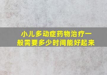 小儿多动症药物治疗一般需要多少时间能好起来