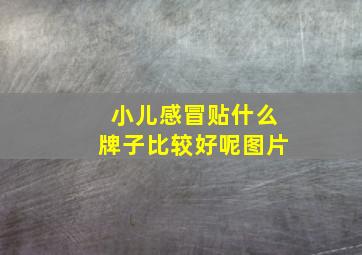 小儿感冒贴什么牌子比较好呢图片