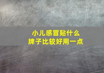 小儿感冒贴什么牌子比较好用一点