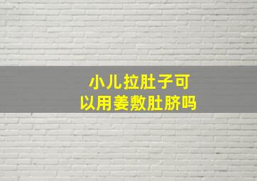 小儿拉肚子可以用姜敷肚脐吗