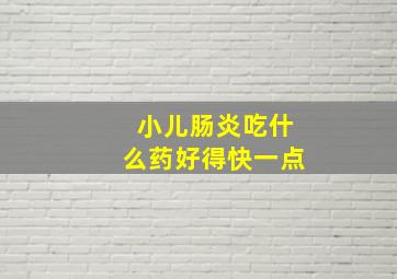 小儿肠炎吃什么药好得快一点