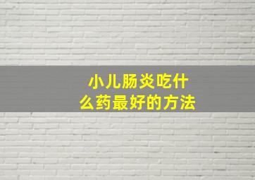 小儿肠炎吃什么药最好的方法