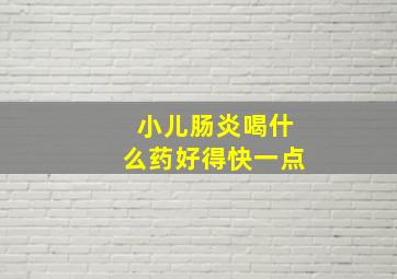 小儿肠炎喝什么药好得快一点