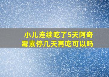 小儿连续吃了5天阿奇霉素停几天再吃可以吗