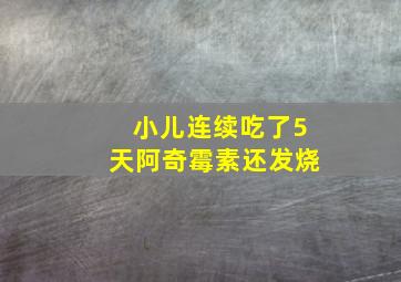 小儿连续吃了5天阿奇霉素还发烧