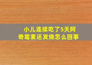 小儿连续吃了5天阿奇霉素还发烧怎么回事