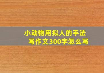 小动物用拟人的手法写作文300字怎么写