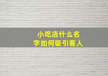 小吃店什么名字如何吸引客人