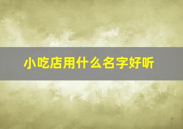 小吃店用什么名字好听