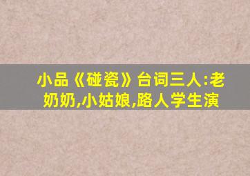 小品《碰瓷》台词三人:老奶奶,小姑娘,路人学生演