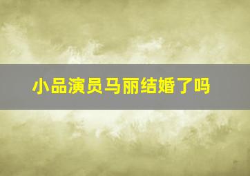 小品演员马丽结婚了吗