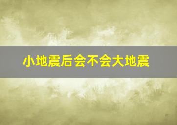 小地震后会不会大地震