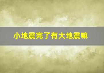 小地震完了有大地震嘛