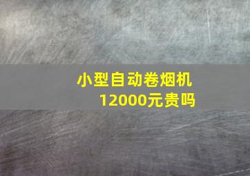 小型自动卷烟机12000元贵吗