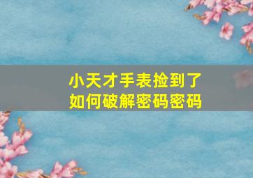 小天才手表捡到了如何破解密码密码