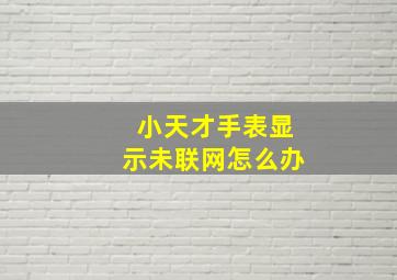 小天才手表显示未联网怎么办