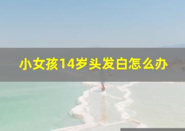 小女孩14岁头发白怎么办