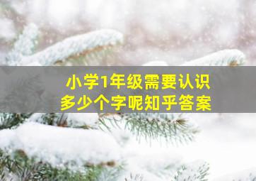 小学1年级需要认识多少个字呢知乎答案