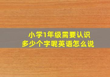 小学1年级需要认识多少个字呢英语怎么说