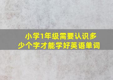 小学1年级需要认识多少个字才能学好英语单词