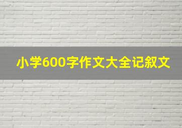 小学600字作文大全记叙文