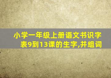 小学一年级上册语文书识字表9到13课的生字,并组词