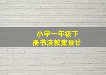 小学一年级下册书法教案设计