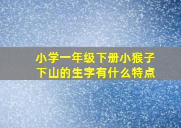 小学一年级下册小猴子下山的生字有什么特点