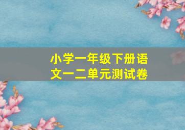 小学一年级下册语文一二单元测试卷