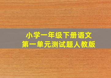 小学一年级下册语文第一单元测试题人教版