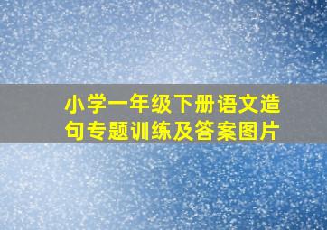 小学一年级下册语文造句专题训练及答案图片