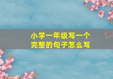 小学一年级写一个完整的句子怎么写