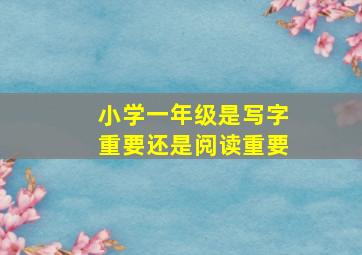 小学一年级是写字重要还是阅读重要