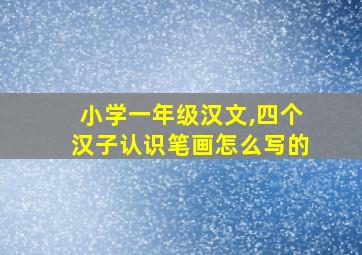 小学一年级汉文,四个汉子认识笔画怎么写的