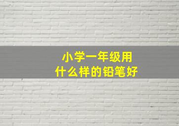 小学一年级用什么样的铅笔好