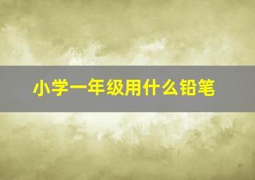 小学一年级用什么铅笔