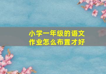 小学一年级的语文作业怎么布置才好