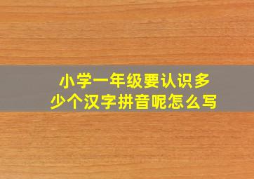 小学一年级要认识多少个汉字拼音呢怎么写