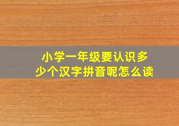 小学一年级要认识多少个汉字拼音呢怎么读